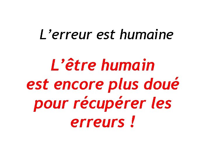 L’erreur est humaine L’être humain est encore plus doué pour récupérer les erreurs !