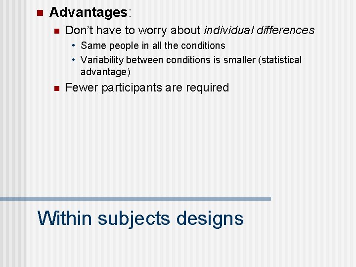 n Advantages: n Don’t have to worry about individual differences • Same people in