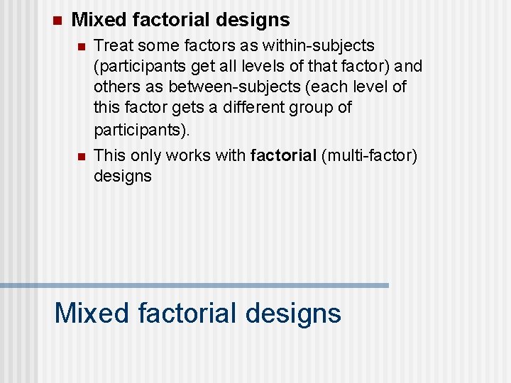 n Mixed factorial designs n n Treat some factors as within-subjects (participants get all