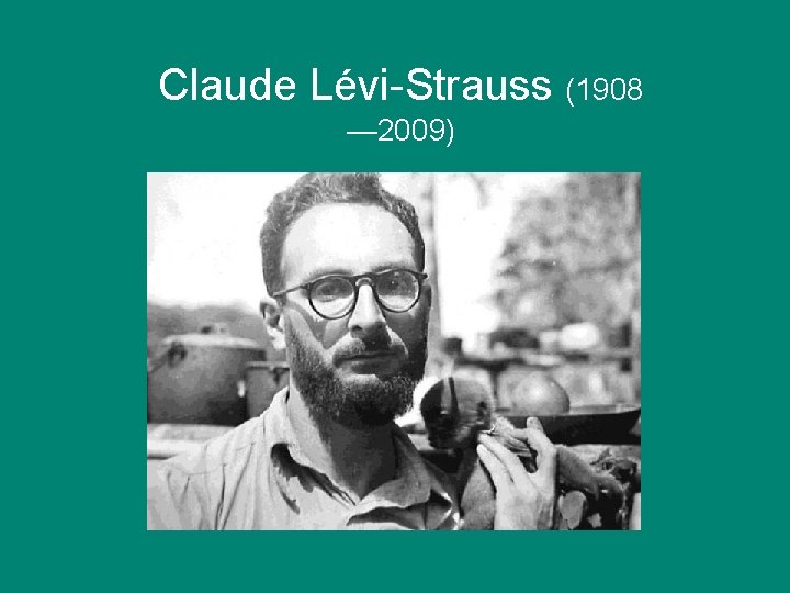 Claude Lévi-Strauss (1908 — 2009) 