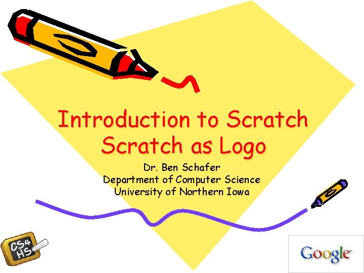 Introduction to Scratch as Logo Dr. Ben Schafer Department of Computer Science University of