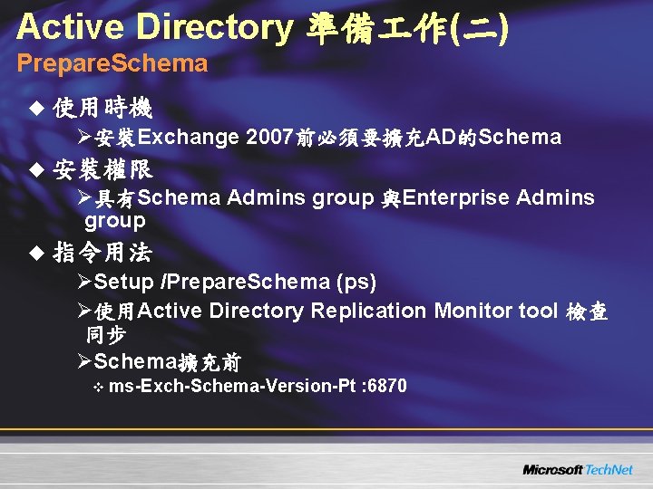 Active Directory 準備 作(二) Prepare. Schema u 使用時機 Ø安裝Exchange 2007前必須要擴充AD的Schema u 安裝權限 Ø具有Schema Admins Active Directory 準備 作(二) Prepare. Schema u 使用時機 Ø安裝Exchange 2007前必須要擴充AD的Schema u 安裝權限 Ø具有Schema Admins