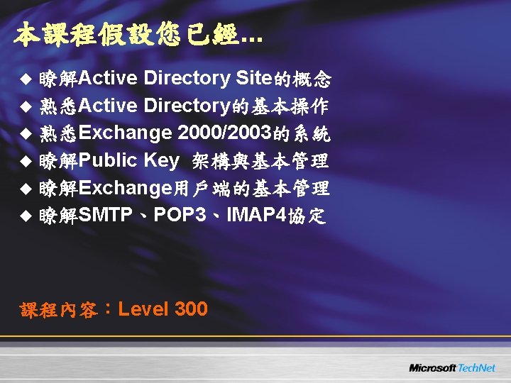 本課程假設您已經. . . u 瞭解Active Directory Site的概念 u 熟悉Active Directory的基本操作 u 熟悉Exchange 2000/2003的系統 u 本課程假設您已經. . . u 瞭解Active Directory Site的概念 u 熟悉Active Directory的基本操作 u 熟悉Exchange 2000/2003的系統 u