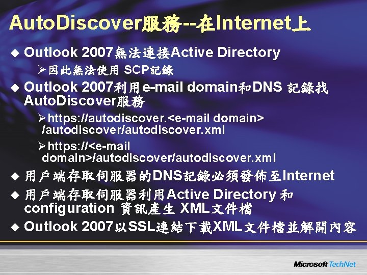 Auto. Discover服務--在Internet上 u Outlook 2007無法連接Active Directory Ø因此無法使用 SCP記錄 u Outlook 2007利用e-mail domain和DNS 記錄找 Auto. Auto. Discover服務--在Internet上 u Outlook 2007無法連接Active Directory Ø因此無法使用 SCP記錄 u Outlook 2007利用e-mail domain和DNS 記錄找 Auto.