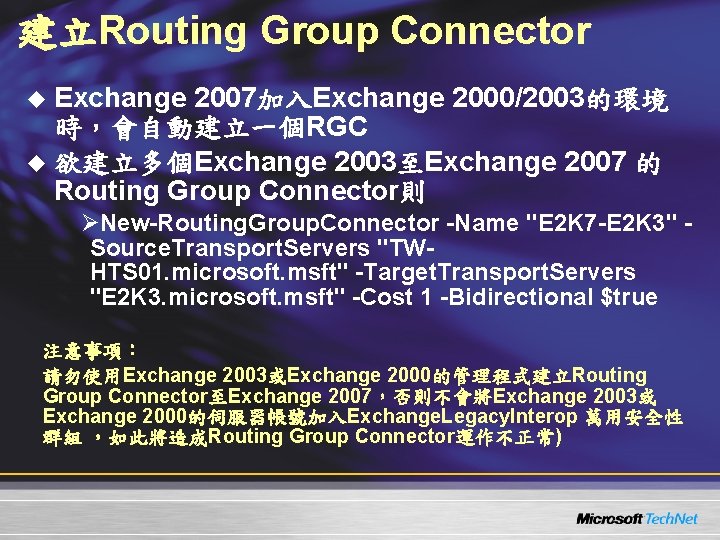 建立Routing Group Connector u Exchange 2007加入Exchange 2000/2003的環境 時,會自動建立一個RGC u 欲建立多個Exchange 2003至Exchange 2007 的 Routing 建立Routing Group Connector u Exchange 2007加入Exchange 2000/2003的環境 時,會自動建立一個RGC u 欲建立多個Exchange 2003至Exchange 2007 的 Routing