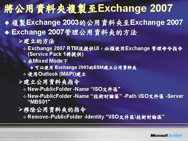 將公用資料夾複製至Exchange 2007 u 複製Exchange 2003的公用資料夾至Exchange 2007 u Exchange 2007管理公用資料夾的方法 Ø建立的方法 v Exchange 2007 RTM沒提供UI,必須使用Exchange 將公用資料夾複製至Exchange 2007 u 複製Exchange 2003的公用資料夾至Exchange 2007 u Exchange 2007管理公用資料夾的方法 Ø建立的方法 v Exchange 2007 RTM沒提供UI,必須使用Exchange