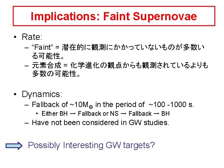 Implications: Faint Supernovae • Rate: – “Faint” = 潜在的に観測にかかっていないものが多数い る可能性。 – 元素合成 = 化学進化の観点からも観測されているよりも