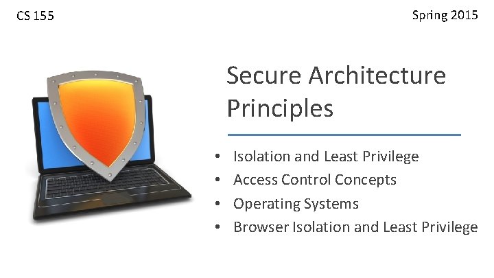 Spring 2015 CS 155 Secure Architecture Principles • • Isolation and Least Privilege Access
