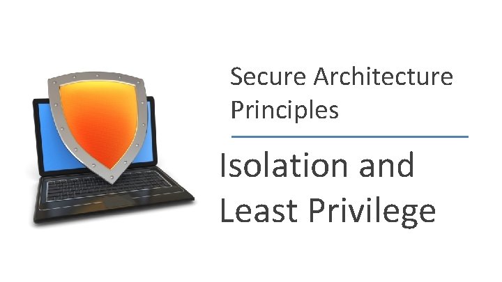 Secure Architecture Principles Isolation and Least Privilege John Mitchell 