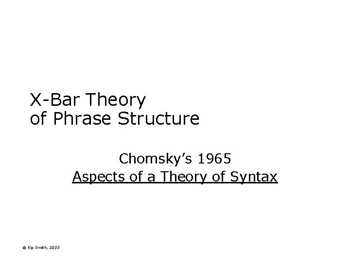 X-Bar Theory of Phrase Structure Chomsky’s 1965 Aspects of a Theory of Syntax ©