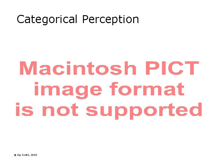 Categorical Perception © Kip Smith, 2003 