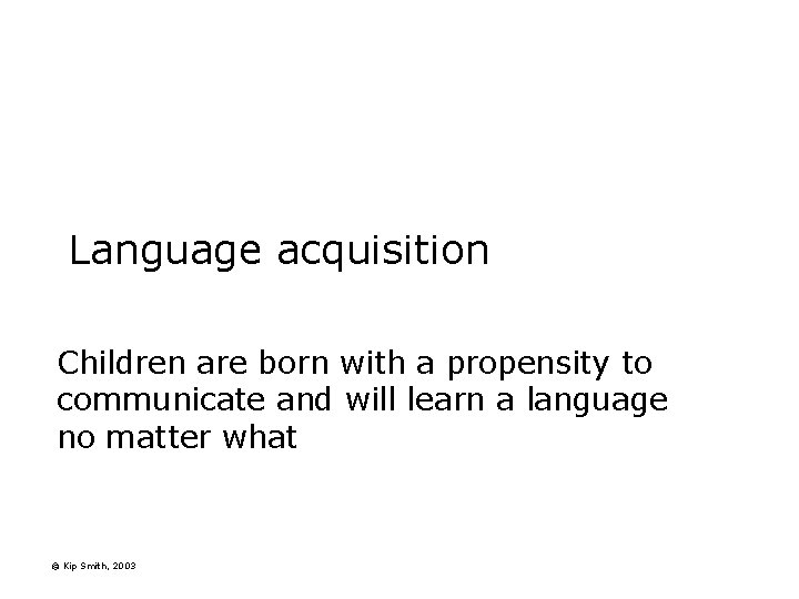 Language acquisition Children are born with a propensity to communicate and will learn a