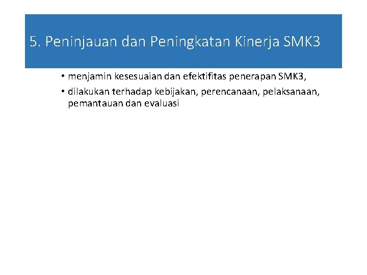 5. Peninjauan dan Peningkatan Kinerja SMK 3 • menjamin kesesuaian dan efektifitas penerapan SMK