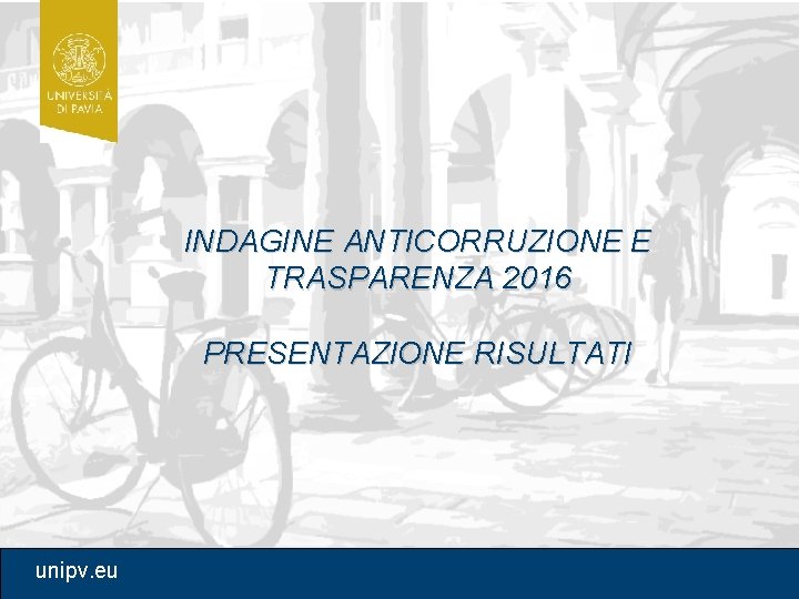 INDAGINE ANTICORRUZIONE E TRASPARENZA 2016 PRESENTAZIONE RISULTATI unipv. eu 