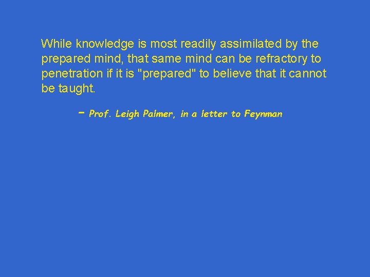 While knowledge is most readily assimilated by the prepared mind, that same mind can