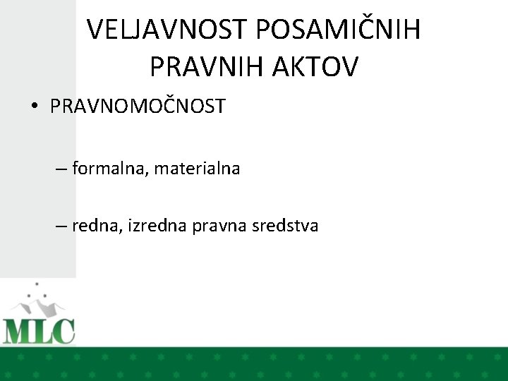 VELJAVNOST POSAMIČNIH PRAVNIH AKTOV • PRAVNOMOČNOST – formalna, materialna – redna, izredna pravna sredstva