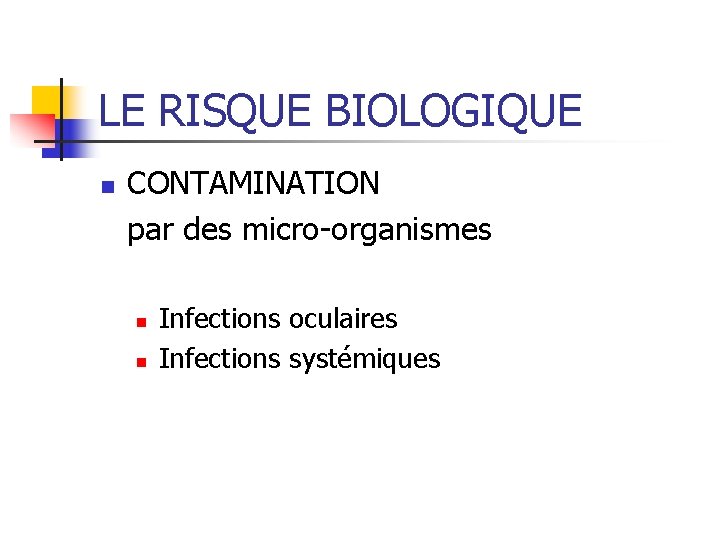 LE RISQUE BIOLOGIQUE n CONTAMINATION par des micro-organismes n n Infections oculaires Infections systémiques