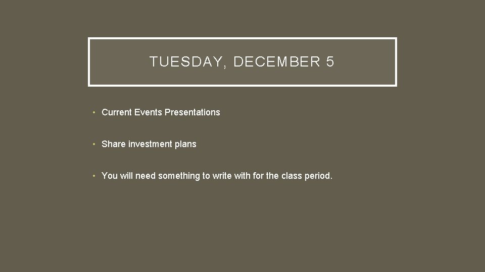 TUESDAY, DECEMBER 5 • Current Events Presentations • Share investment plans • You will