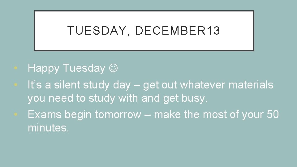 TUESDAY, DECEMBER 13 • Happy Tuesday • It’s a silent study day – get