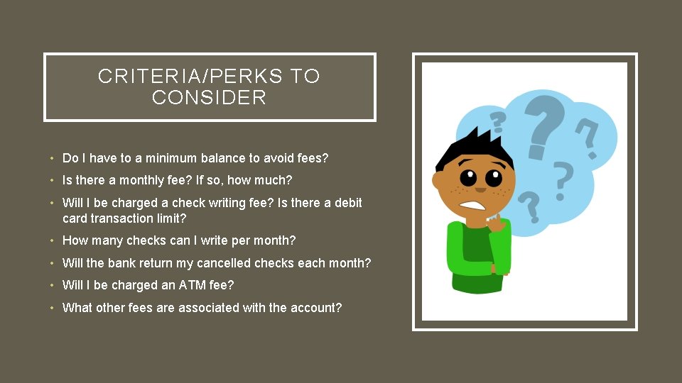 CRITERIA/PERKS TO CONSIDER • Do I have to a minimum balance to avoid fees?