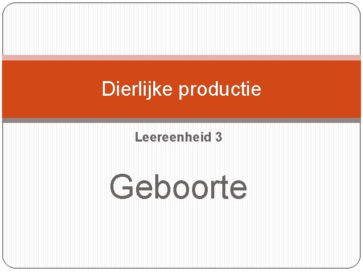 Dierlijke productie Leereenheid 3 Geboorte 