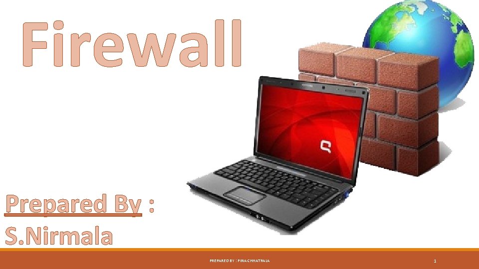 Firewall Prepared By : S. Nirmala PREPARED BY : PINA CHHATRALA 1 