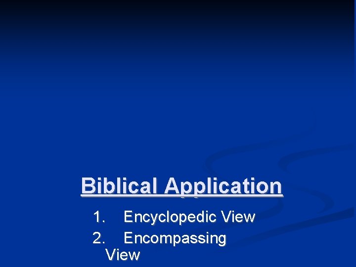 Biblical Application 1. Encyclopedic View 2. Encompassing View 
