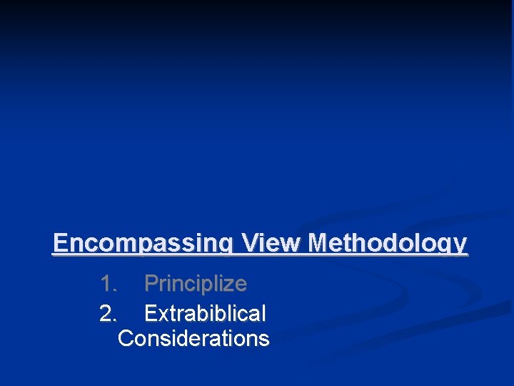 Encompassing View Methodology 1. Principlize 2. Extrabiblical Considerations 