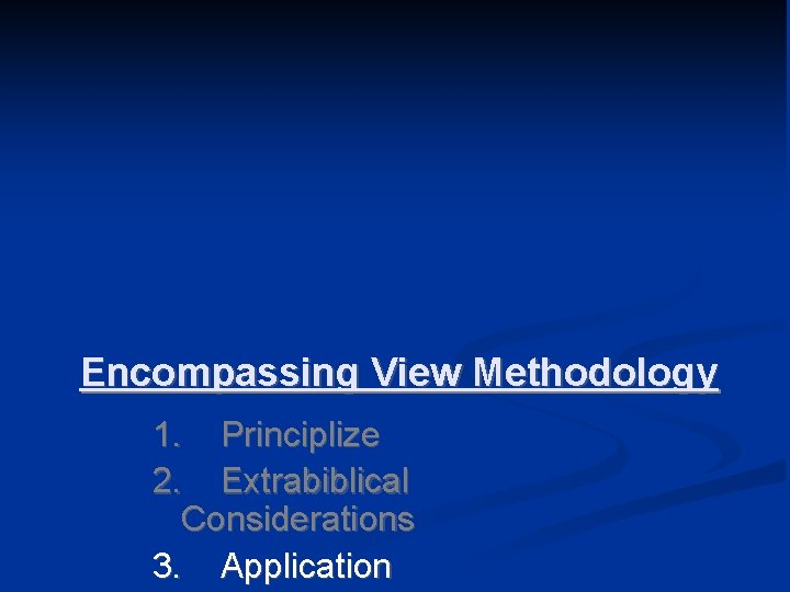 Encompassing View Methodology 1. Principlize 2. Extrabiblical Considerations 3. Application 