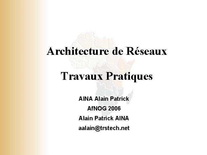 Architecture de Réseaux Travaux Pratiques AINA Alain Patrick Af. NOG 2006 Alain Patrick AINA