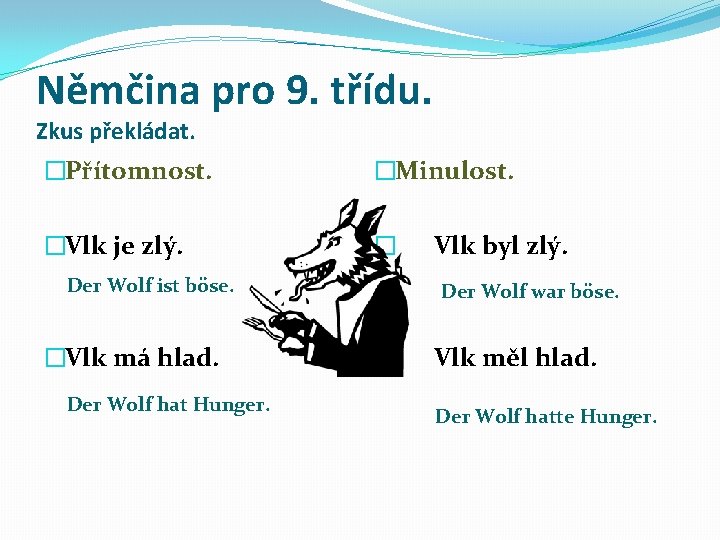 Němčina pro 9. třídu. Zkus překládat. �Přítomnost. �Minulost. �Vlk je zlý. � � Vlk