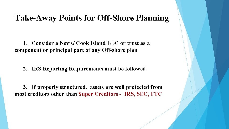 Take-Away Points for Off-Shore Planning 1. Consider a Nevis/ Cook Island LLC or trust Take-Away Points for Off-Shore Planning 1. Consider a Nevis/ Cook Island LLC or trust
