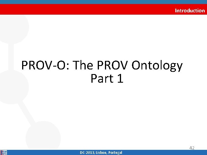 Introduction PROV‐O: The PROV Ontology Part 1 DC‐ 2013, Lisbon, Portugal 42 