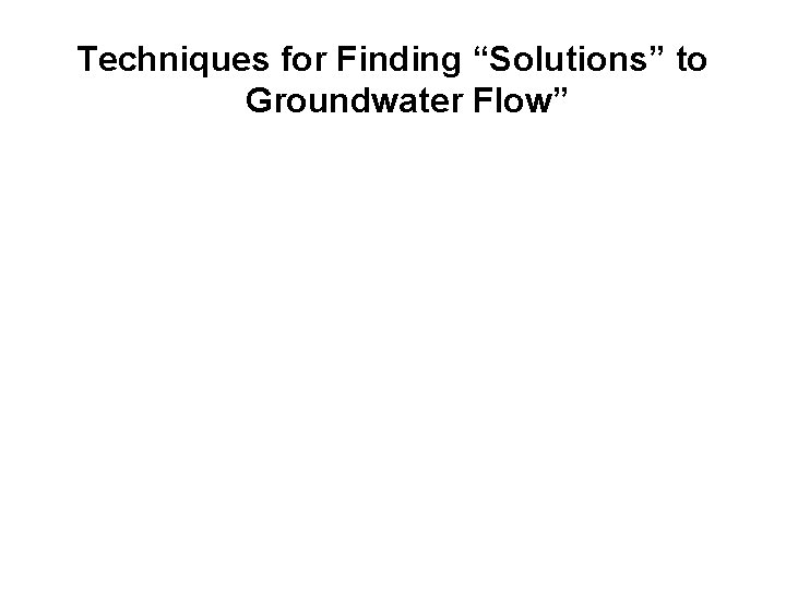 Techniques for Finding “Solutions” to Groundwater Flow” 