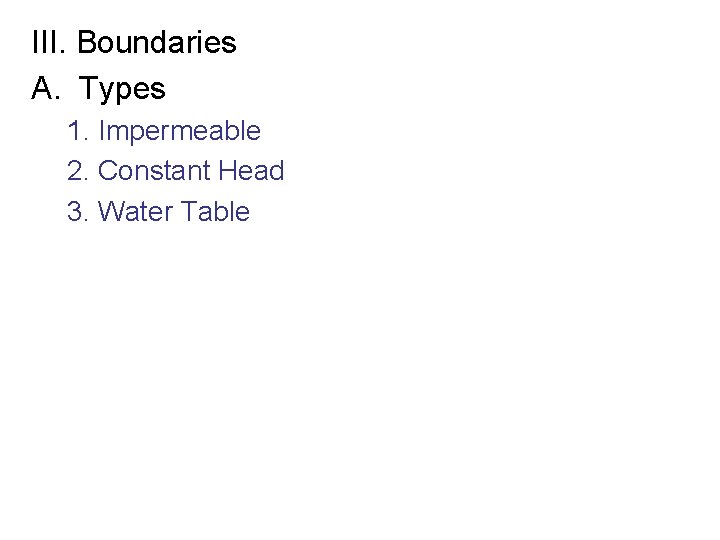 III. Boundaries A. Types 1. Impermeable 2. Constant Head 3. Water Table 