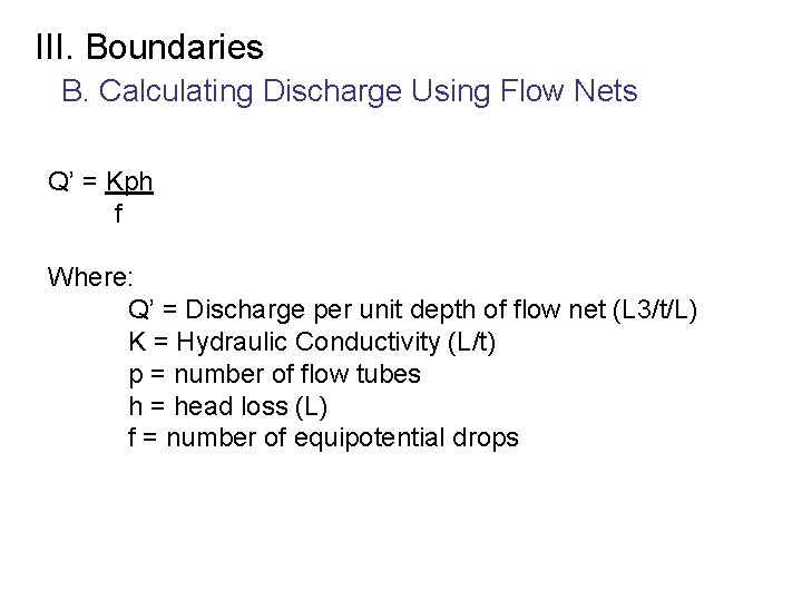 III. Boundaries B. Calculating Discharge Using Flow Nets Q’ = Kph f Where: Q’