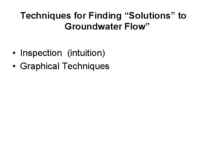 Techniques for Finding “Solutions” to Groundwater Flow” • Inspection (intuition) • Graphical Techniques 