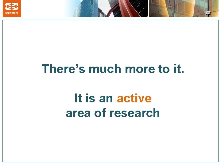 There’s much more to it. It is an active area of research 