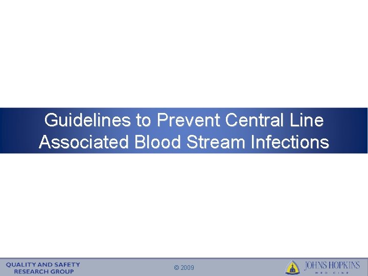 Guidelines to Prevent Central Line Associated Blood Stream Infections © 2009 