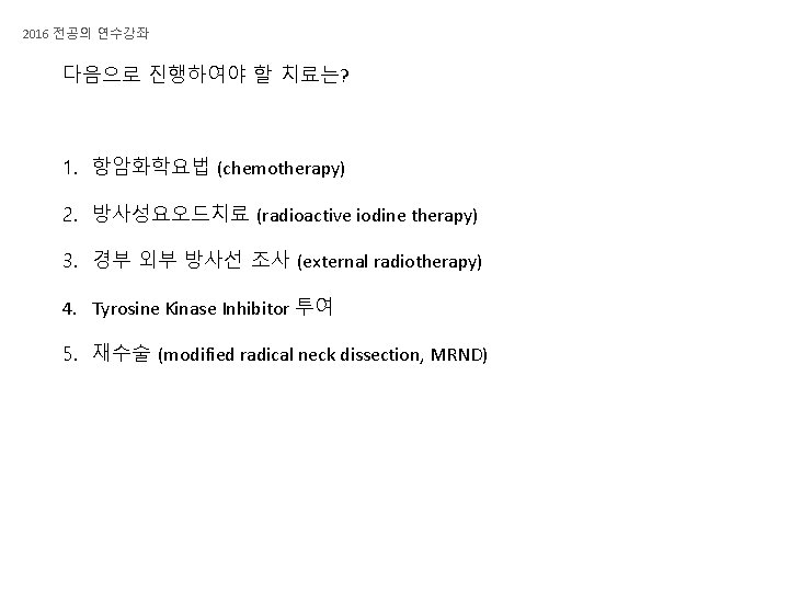2016 전공의 연수강좌 다음으로 진행하여야 할 치료는? 1. 항암화학요법 (chemotherapy) 2. 방사성요오드치료 (radioactive iodine