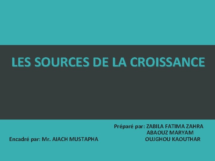 LES SOURCES DE LA CROISSANCE Encadré par: Mr. AIACH MUSTAPHA Préparé par: ZABILA FATIMA