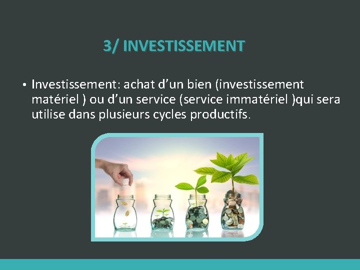 3/ INVESTISSEMENT • Investissement: achat d’un bien (investissement matériel ) ou d’un service (service