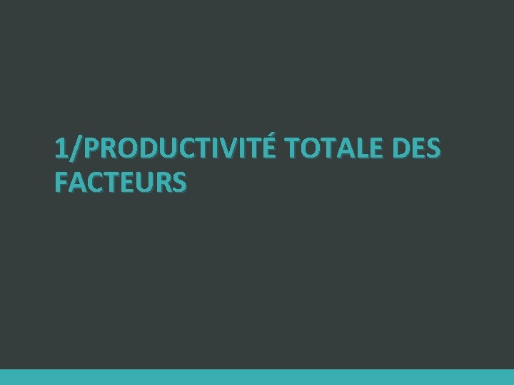 1/PRODUCTIVITÉ TOTALE DES FACTEURS 