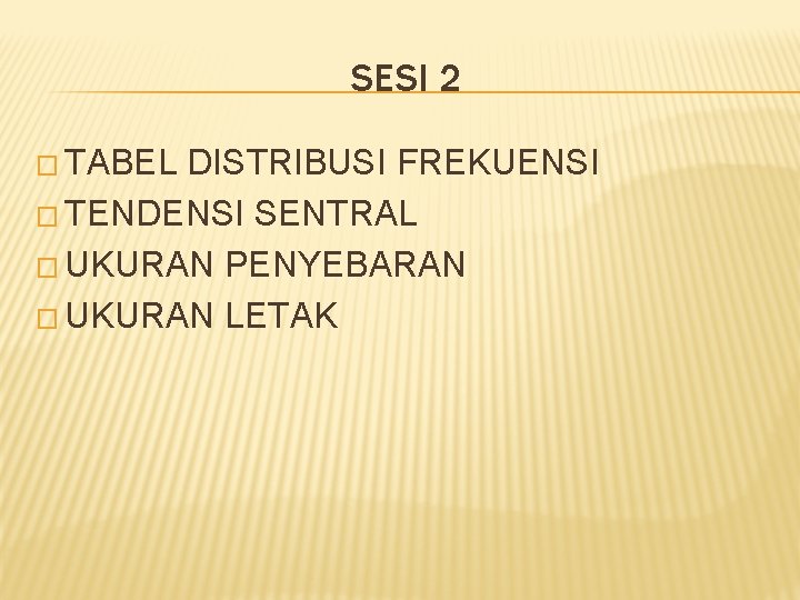 SESI 2 � TABEL DISTRIBUSI FREKUENSI � TENDENSI SENTRAL � UKURAN PENYEBARAN � UKURAN