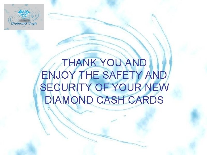 THANK YOU AND ENJOY THE SAFETY AND SECURITY OF YOUR NEW DIAMOND CASH CARDS