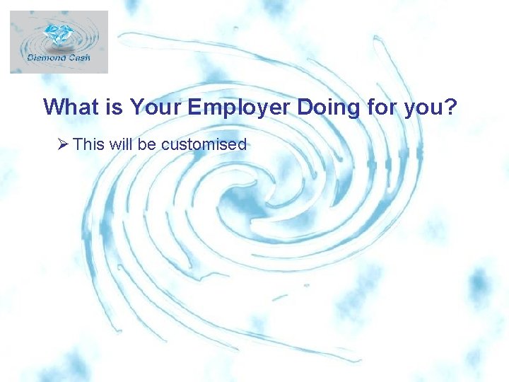 What is Your Employer Doing for you? Ø This will be customised 