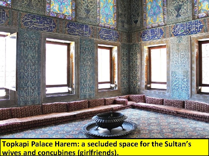 Topkapi Palace Harem: a secluded space for the Sultan’s wives and concubines (girlfriends). 