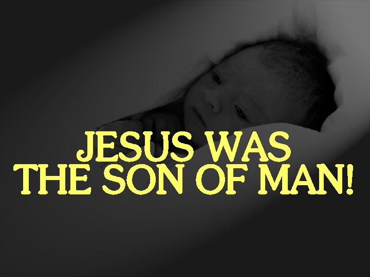 JESUS WAS THE SON OF MAN! 