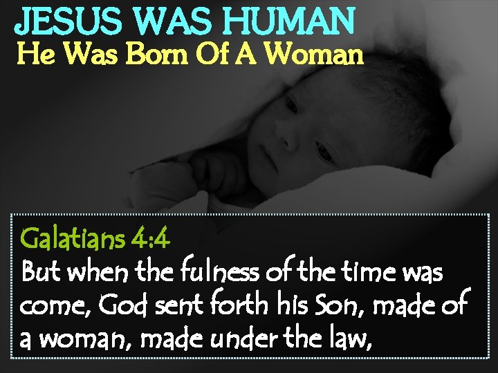JESUS WAS HUMAN He Was Born Of A Woman Galatians 4: 4 But when