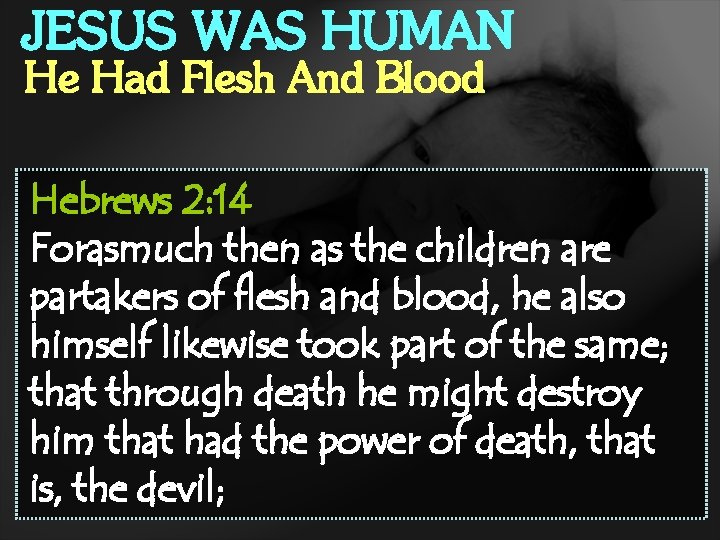 JESUS WAS HUMAN He Had Flesh And Blood Hebrews 2: 14 Forasmuch then as